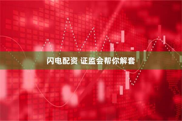 闪电配资 证监会帮你解套