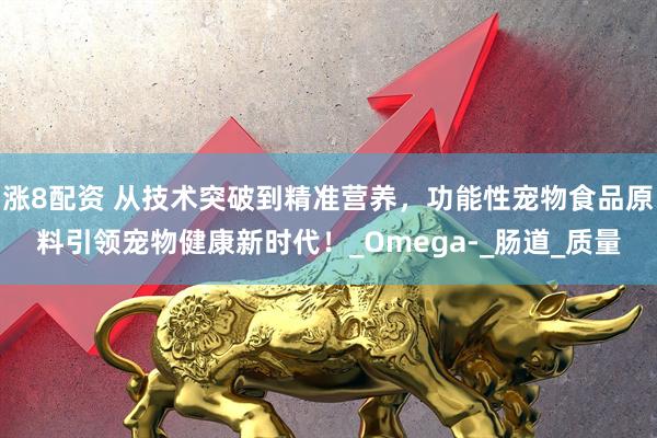 涨8配资 从技术突破到精准营养，功能性宠物食品原料引领宠物健康新时代！_Omega-_肠道_质量