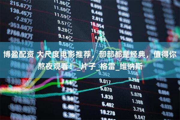 博盈配资 大尺度电影推荐，部部都是经典，值得你熬夜观看！_片子_格雷_维纳斯