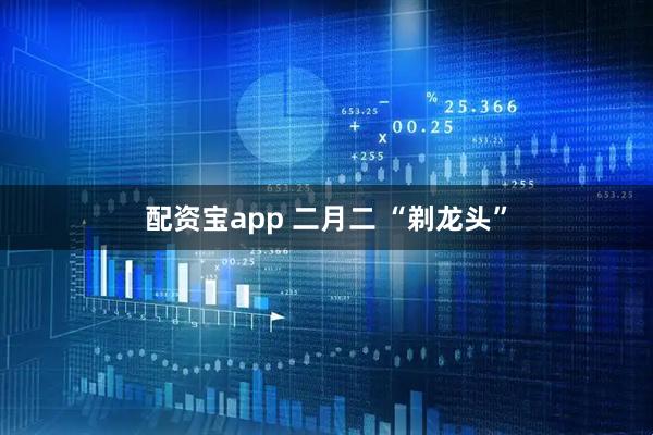 配资宝app 二月二 “剃龙头”